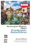 Auvergne-Rhône-Alpen Frankreich-Reiseführer 2026: Willkommen in Ostfrankreich; Entdecken Sie Vieux Lyon, Annecy, Mont Blanc, Aiguille du Midi.