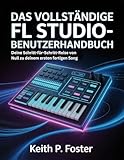 Das vollständige FL Studio-Benutzerhandbuch: Deine Schritt-für-Schritt-Reise von Null zu deinem ersten fertigen Song (Tech Made Simple)