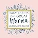 Great Quotes from Great Women: Words from the Women Who Shaped the World (Women Empowerment and Inspirational Gifts for Women, Holiday Gifts for Women)