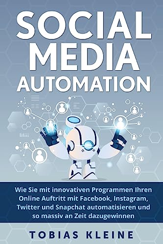 Social Media Automation: Wie du mit innovativen Programmen deinen Onlineauftritt mit Facebook, Instagram, Twitter und Snapchat automatisierst und so massiv an Zeit dazu gewinnst. (German Edition)