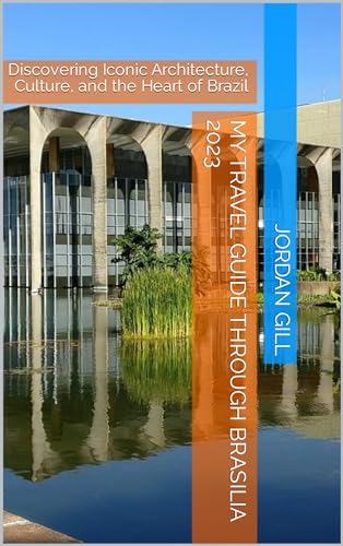 My Travel Guide Through Brasilia 2023: Discovering Iconic Architecture, Culture, and the Heart of Brazil (English Edition)
