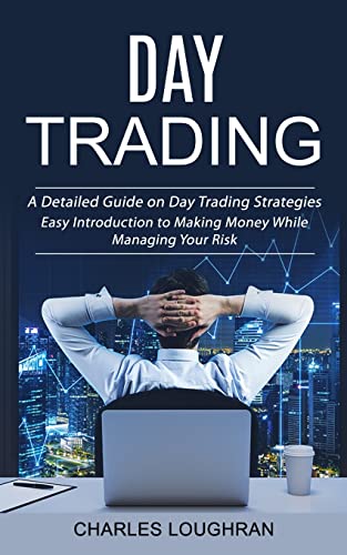 Day Trading: A Detailed Guide on Day Trading Strategies (Easy Introduction to Making Money While Managing Your Risk)