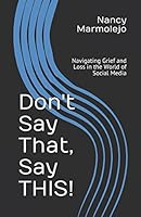 Don't Say That, Say THIS : Navigating Grief and Loss in the World of Social Media 1980303274 Book Cover