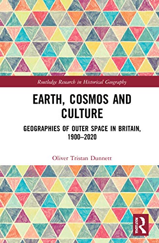 Earth, Cosmos and Culture: Geographies of Outer Space in Britain, 1900–2020 (Routledge Research in Historical Geography)