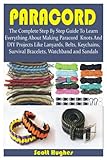 PARACORD: The Complete Step By Step Guide To Learn Everything About Making Paracord Knots And DIY...