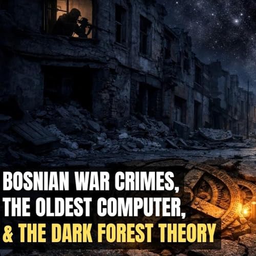 War Crimes in Bosnia, Ancient Machines, and a Silent Universe Ep. 19