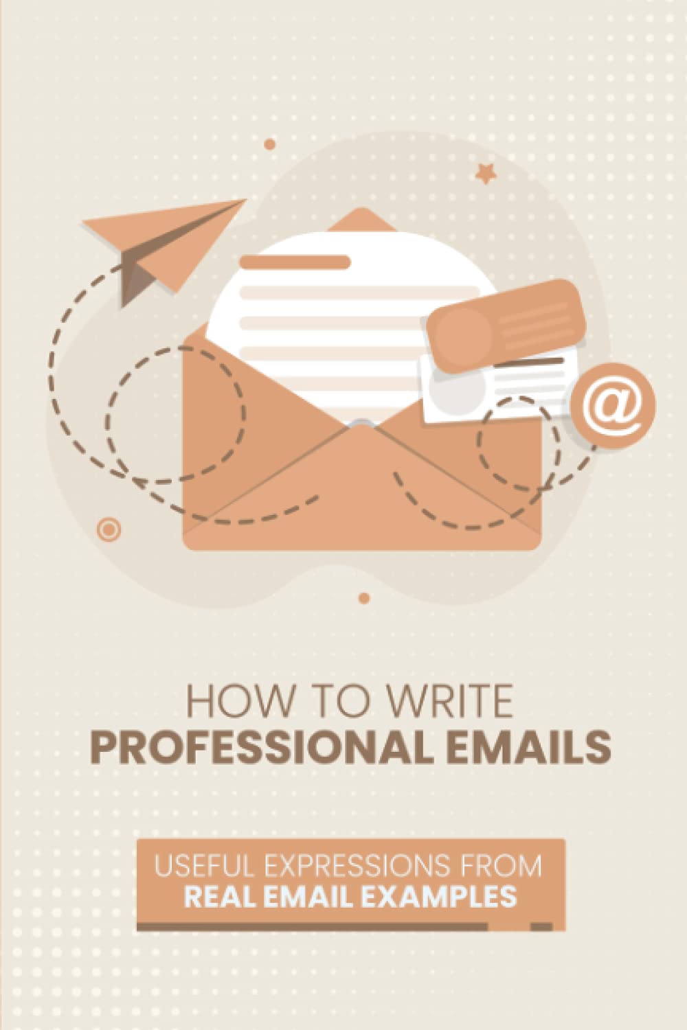 HOW TO WRITE PROFESSIONAL EMAILS: USEFUL EXAMPLES FROM REAL EMAIL EXCHANGES