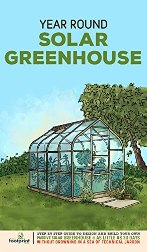 Year Round Solar Greenhouse: Step-By-Step Guide to Design And Build Your Own Passive Solar Greenhouse in as Little as 30 Days Without Drowning in a Sea of Technical Jargon