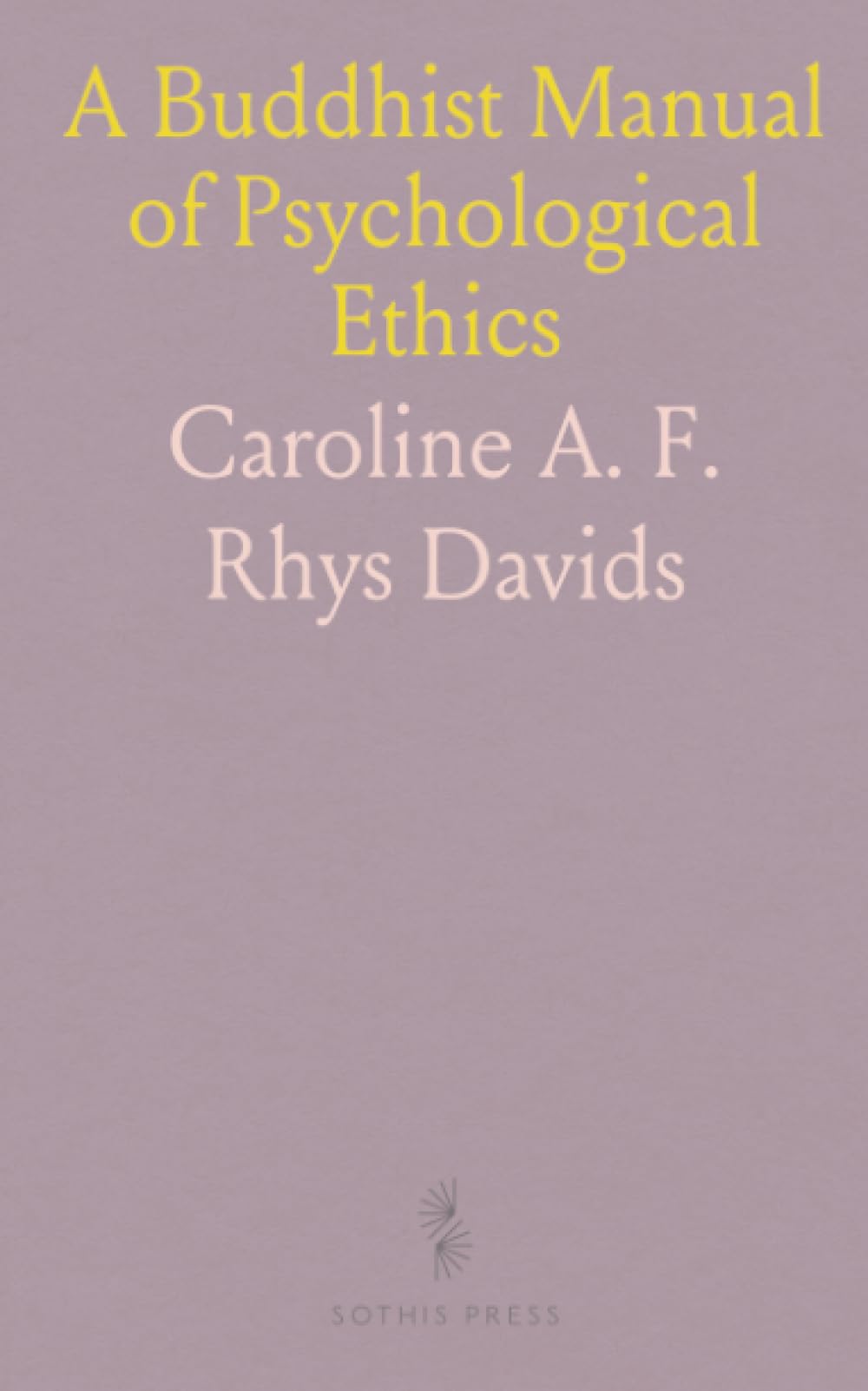 A Buddhist Manual of Psychological Ethics: Translation from Pali of Abhidhamma Pitaka’s Dhamma-Sangani