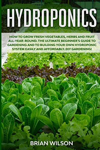 Hydroponics: How to GROW Fresh Vegetables, Herbs and Fruit all-year-round. The Ultimate Beginner's