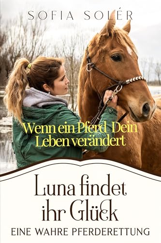 Luna findet ihr Glück – Eine wahre Pferderettung: Ein Plädoyer für Verantwortung und gelebte Tierliebe