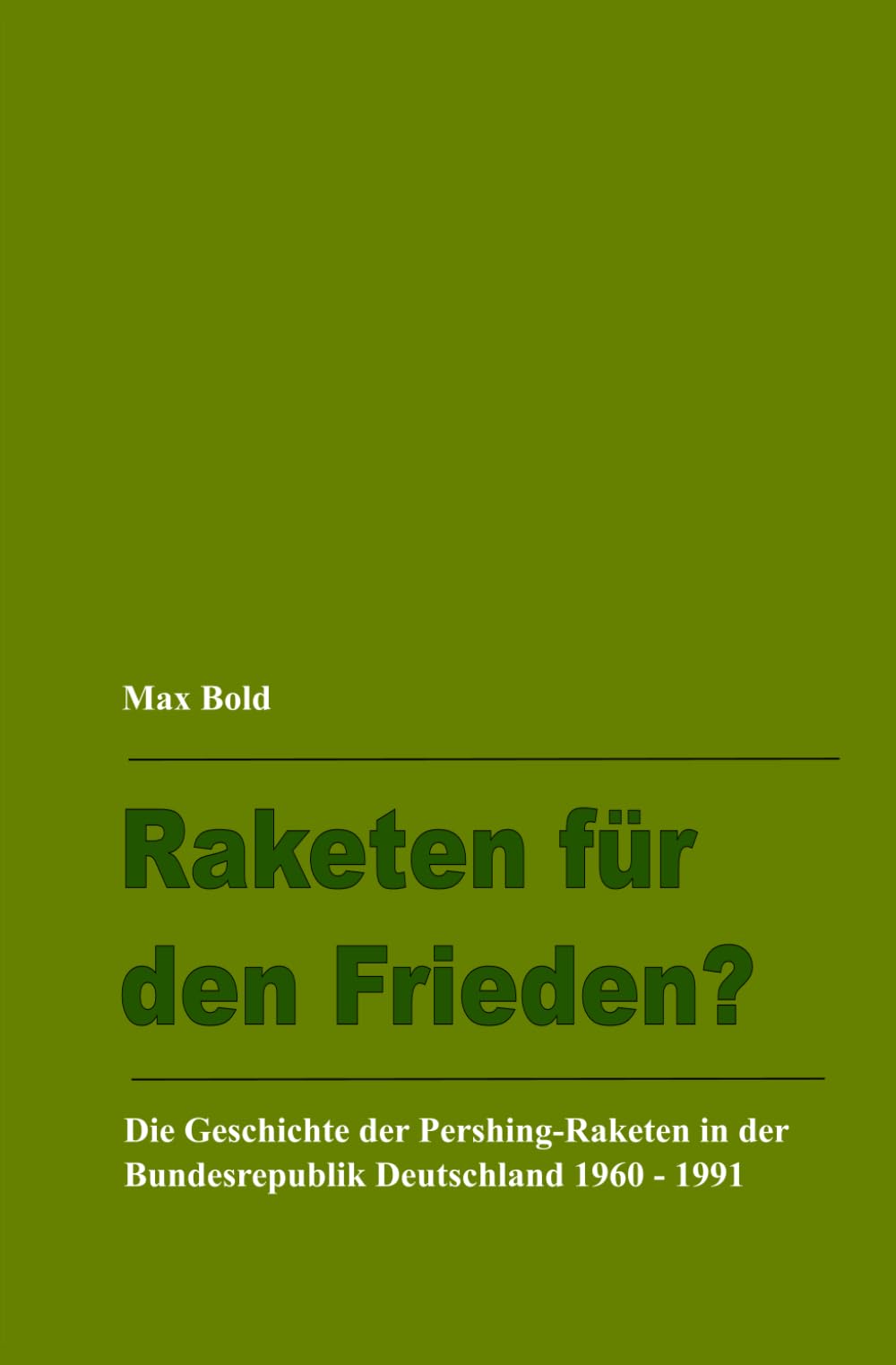 Raketen für den Frieden?: Die Geschichte der Pershing-Raketen in der Bundesrepublik Deutschland 1960 – 1991