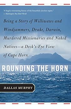Rounding The Horn: Being the Story of Williwaws and Windjammers, Drake, Darwin, Murdered Missionaries and Naked Natives - A Deck's Eye View of Cape Horn