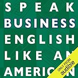 Speak Business English Like an American: Learn the Idioms & Expressions You Need to Succeed on the Job!