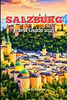 Salzburg Travel Guide 2025: An Insider’s Guide to Cultural Delights, Must-See Attractions, Hidden Treasures, and Unforgettable Moments in Salzburg Austria’s Gem B0F5NL25J6 Book Cover