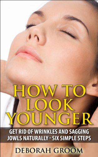 How to Look Younger - Get Rid of Eye Wrinkles, Drooping Cheeks and Sagging Jowls Naturally: Six Easy Steps (How to Look Younger - Anti Aging Techniques That Work Book 1)