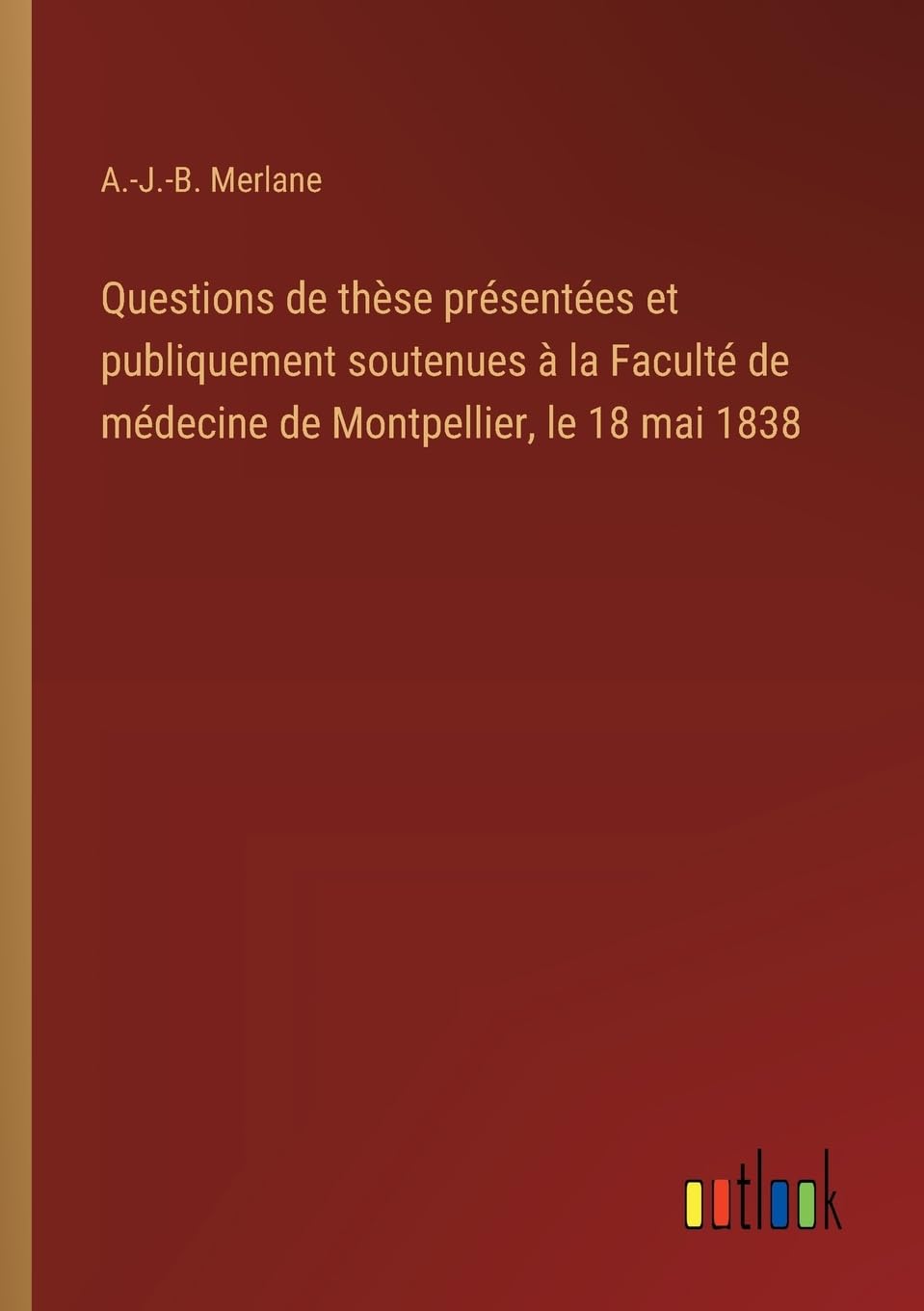 Questions de thèse présentées et publiquement soutenues à la Faculté de médecine de Montpellier, le 18 mai 1838