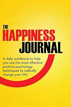 The Happiness Journal: A Daily Workbook to Help You Use the Most Effective Positive Psychology Techniques to Radically Change Your Life!