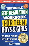 The Simple Self-Regulation Workbook for Teen Boys & Girls: 75 CBT & DBT Strategies to Improve Emotional Intelligence, Manage Stress, Boost Focus, and Build Confidence, Self-Control, and Resilience