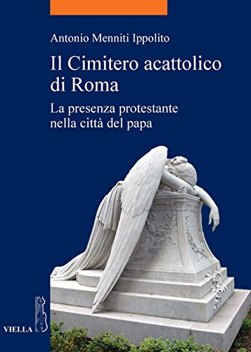 Il Cimitero acattolico di Roma: La presenza protestante nella città del papa (La storia. Temi Vol. 36) Il Cimitero acattolico di Roma: La presenza protestante nella città del papa (La storia. Temi Vol. 36)