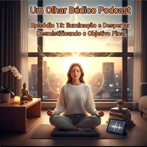 Epis&oacute;dio 13: Ilumina&ccedil;&atilde;o e Despertar - Desmistificando o Objetivo Final