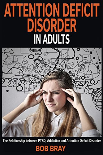 Attention Deficit Disorder In Adults: The relationship between PTSD, Addiction and Attention Deficit Disorder