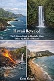 Hawaii Revealed: The Ultimate Guide to Honolulu, Maui, Oahu, Big Island and Beyond