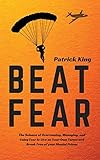  Beat Fear: The Science of Overcoming, Managing, and Using Fear to Live on Your Own Terms and Break Free of your Mental Prison