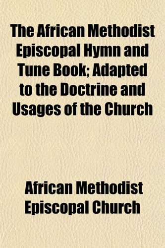 The African Methodist Episcopal Hymn and Tune Book; Adapted to the ...