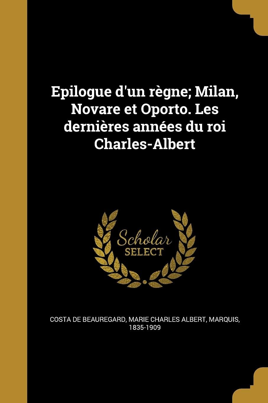 Epilogue d'un règne; Milan, Novare et Oporto. Les dernières années du roi Charles-Albert