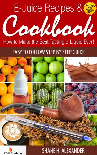E-Juice Recipes & Cookbook - How to Make the Best Tasting e-liquid Ever!: Easy to Follow Step By Step Guide