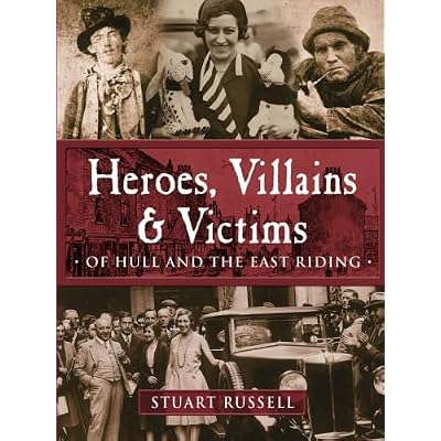 Heroes, Villains & Victims: Of Hull and the East Riding