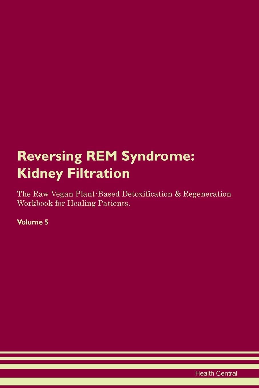Reversing REM Syndrome: Kidney Filtration The Raw Vegan Plant-Based Detoxification & Regeneration Workbook for Healing Patients. Volume 5