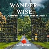 Wander Wise: The Ultimate Budget Travel Guide for Women