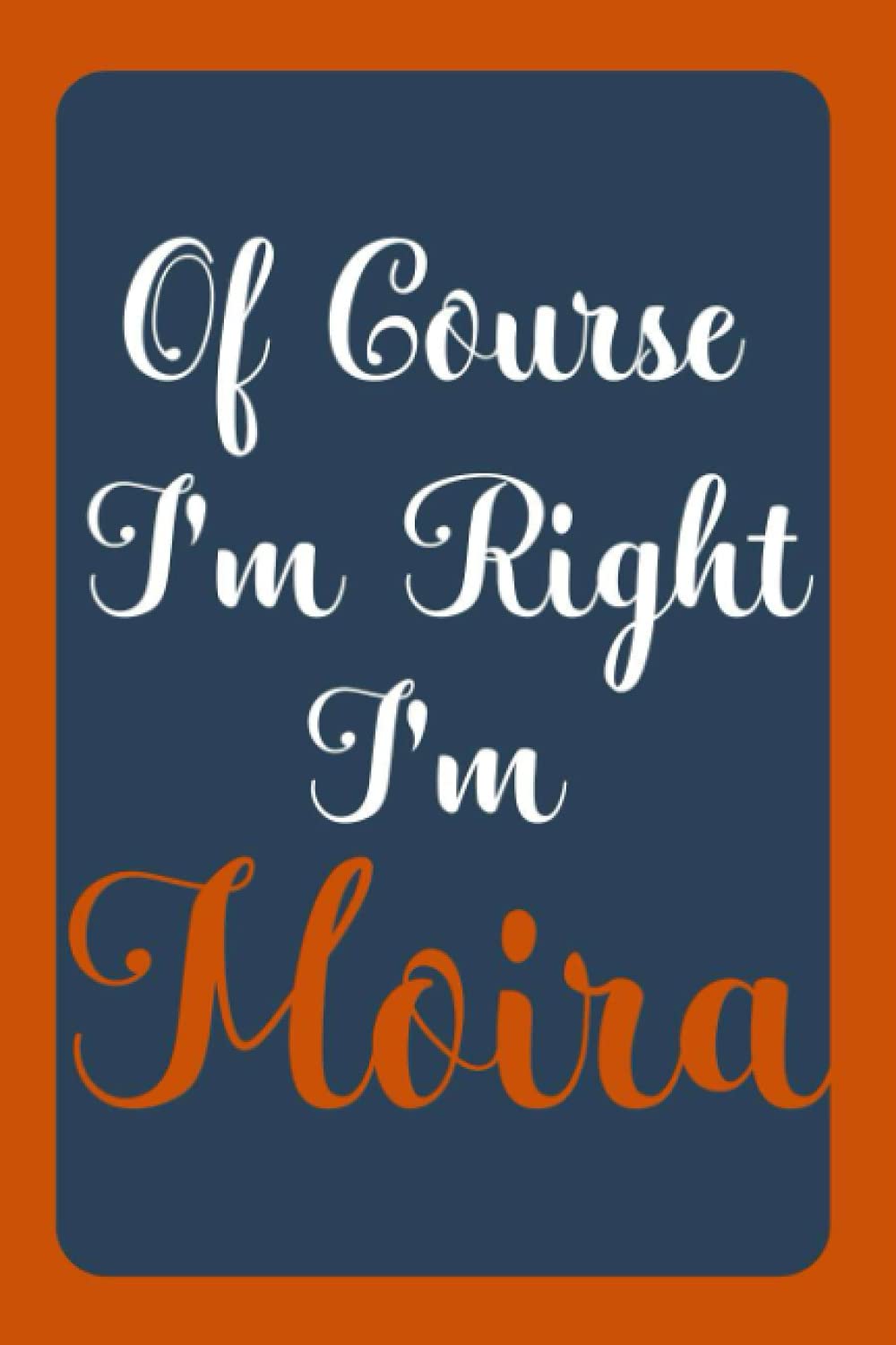 Of Course I'm Right I'm Moira: Notebook Gift, Moira name diary gifts, personalized notebook Moira, Gift Idea for Moira, 120 Pages