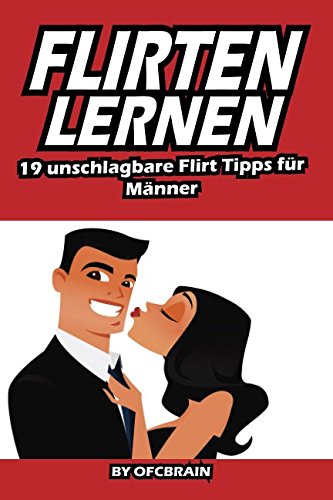 Flirten lernen: 19 unschlagbare Flirt Tipps für Männer: - Frauen richtig ansprechen und verführen - Frauen treffen und verstehen