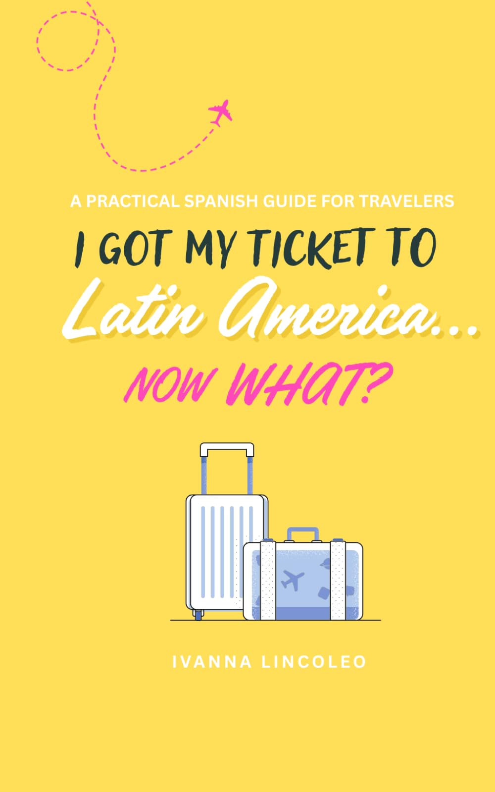 I got my ticket to Latin America... now what?: A Practical Spanish Phrasebook for Travelers: Essential Phrases, Pronunciation, and Cultural Tips for Visiting Latin America