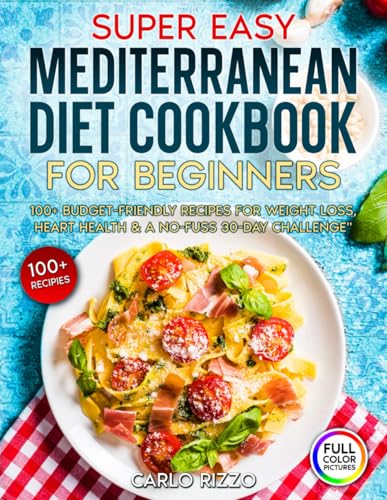 Super Easy Mediterranean Diet Cookbook for Beginners: 100+ Budget-Friendly Recipes for Weight Loss, Heart Health & a No-Fuss 30-Day Challenge