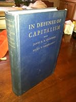In defense of capitalism,: An explanation of the functioning of our capitalistic system of today and of specific measures which would correct its defects, written for business men, B0006ANNEE Book Cover