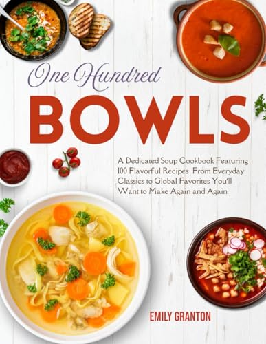 One Hundred Bowls: A Dedicated Soup Cookbook Featuring 100 Flavorful Recipes — From Everyday Classics to Global Favorites You’ll Want to Make Again and Again