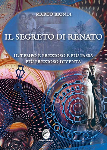 Libri Marco Biondi - Il Segreto Di Renato. Il Tempo E' Prezioso E Piu Passa Piu Prezioso Diventa