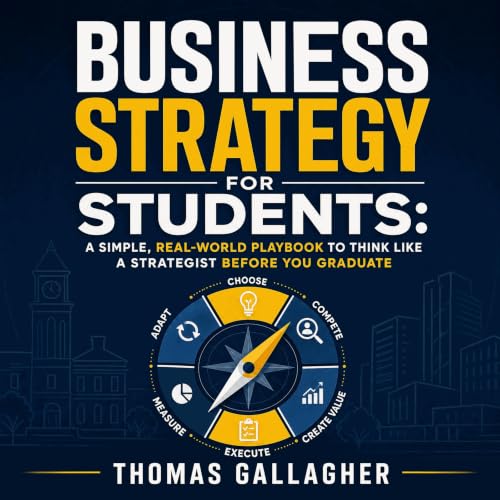 Business Strategy for Students: A Simple, Real-World Playbook to Think Like a Strategist Before You Graduate Audiolibro Por T