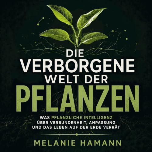 Couverture de Die verborgene Welt der Pflanzen: Was pflanzliche Intelligenz &uuml;ber Verbundenheit, Anpassung und das Leben 