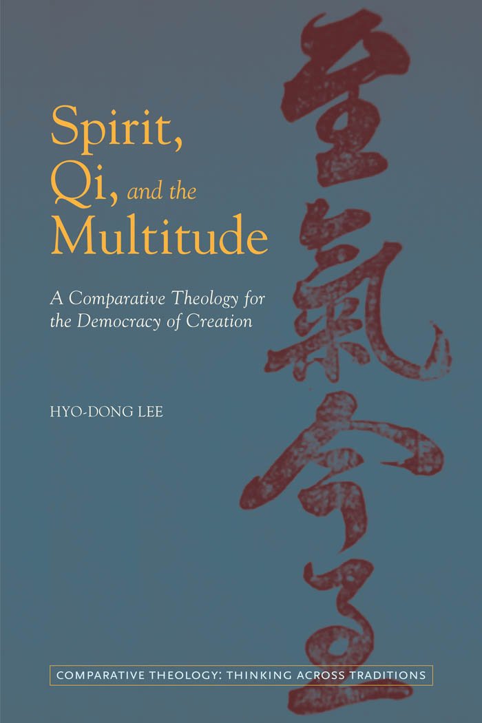 Spirit, Qi, and the Multitude: A Comparative Theology for the Democracy of Creation (Comparative Theology: Thinking Across Traditions Book 3)