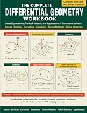 The Complete Differential Geometry Workbook: Visual Explanations, Proofs, Problems, and Applications of Curves...