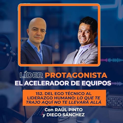 Del Ego T&eacute;cnico al Liderazgo Humano: Lo que te trajo aqu&iacute; no te llevar&aacute; all&aacute; (con Ra&uacute;l Pinto) | Ep. 152