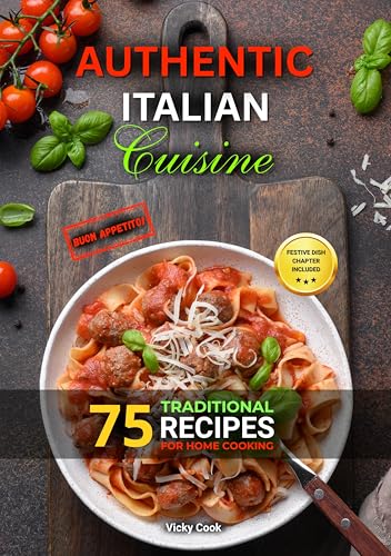 Authentic Italian Cuisine: 75 Traditional Recipes for Home Cooking | Classic Italian Dishes Made Easy for Beginners and Home Cooks. (English Edition)