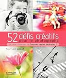  52 défis créatifs pour le photographe: Le cahier d\'exercices de \