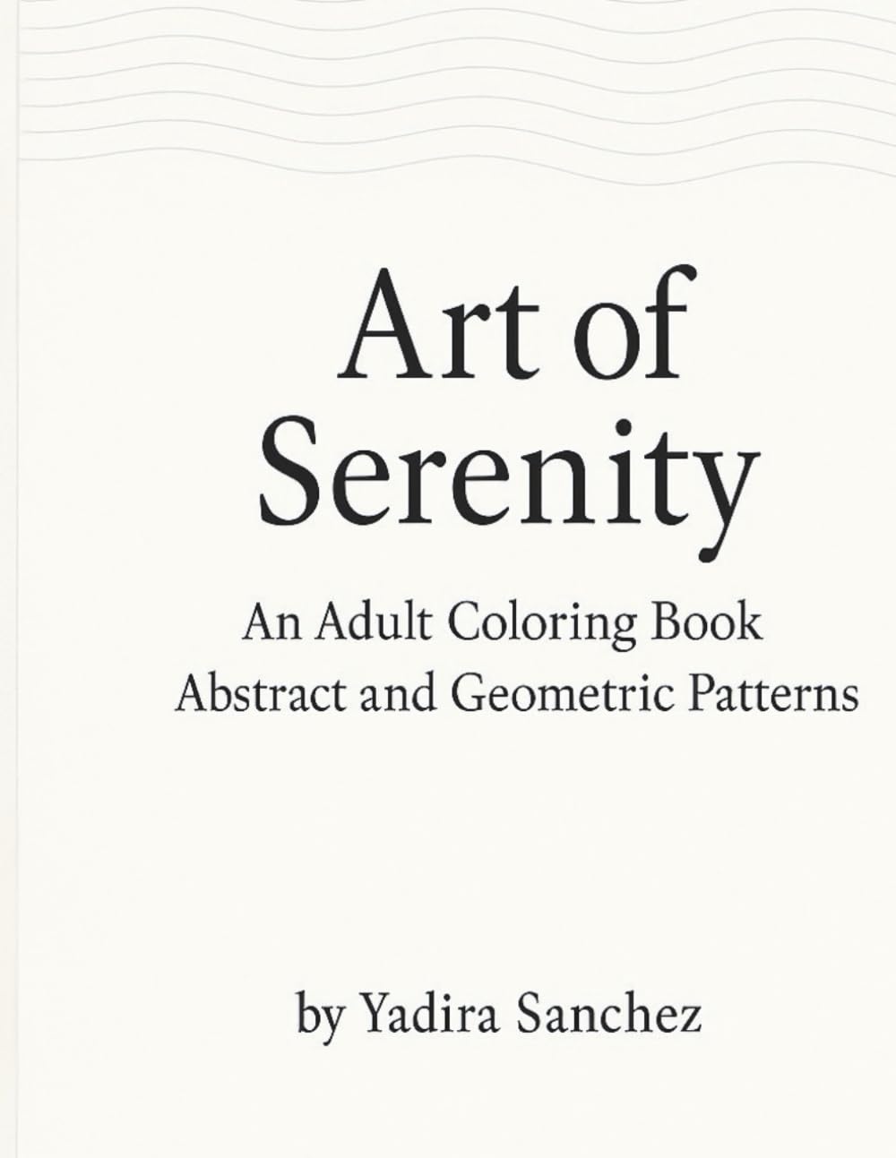 Art of Serenity: Adult Coloring Book. Abstract and Geometric Patterns