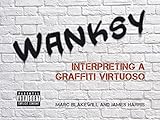 Wanksy: Interpreting a Graffiti Virtuoso